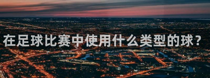 在足球比赛中使用什么类型的球？