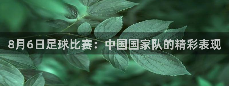  8月6日足球比赛：中国国家队的精彩表现