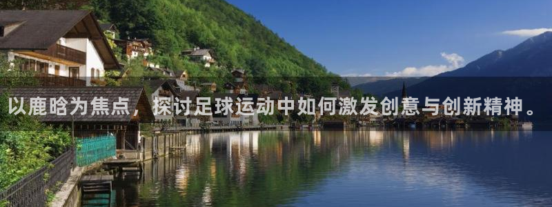  以鹿晗为焦点，探讨足球运动中如何激发创意与创新精神。