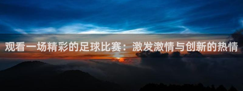 观看一场精彩的足球比赛：激发激情与创新的热情