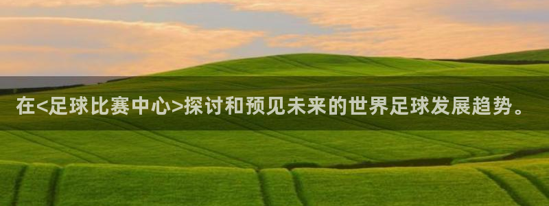  在<足球比赛中心>探讨和预见未来的世界足球发展趋势。
