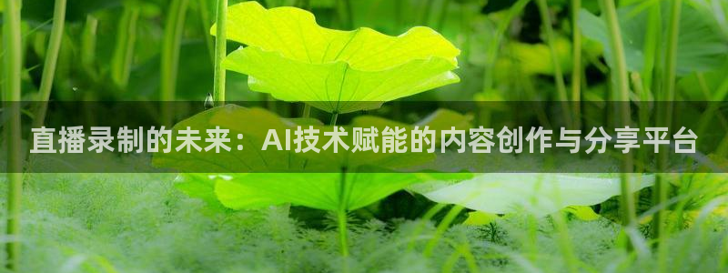 新球体育即时分：直播录制的未来：AI技术赋能的内容创作与分享平台