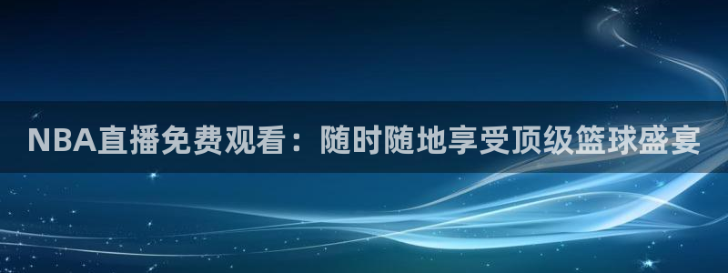 新球体育足球比分：NBA直播免费观看：随时随地享受顶级篮球盛宴