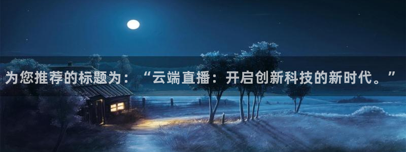 新球：为您推荐的标题为：“云端直播：开启创新科技的新时代。”