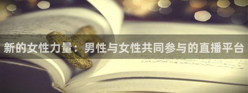 新球体育足球比分：新的女性力量：男性与女性共同参与的直播平台